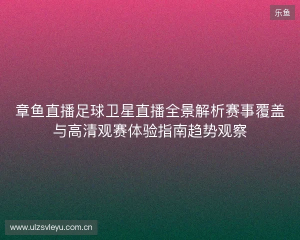 章鱼直播足球卫星直播全景解析赛事覆盖与高清观赛体验指南趋势观察
