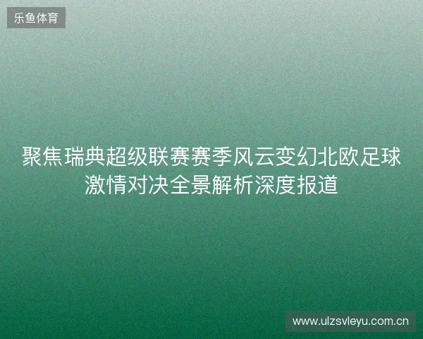 聚焦瑞典超级联赛赛季风云变幻北欧足球激情对决全景解析深度报道
